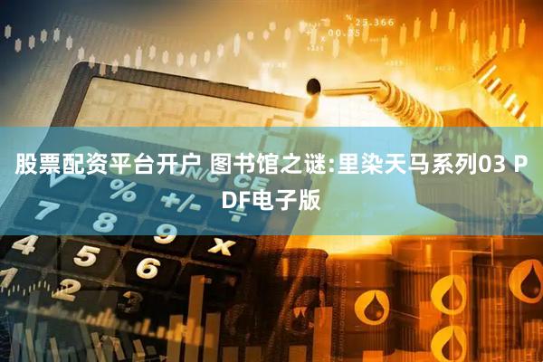 股票配资平台开户 图书馆之谜:里染天马系列03 PDF电子版