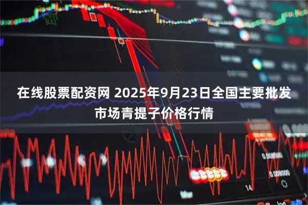 在线股票配资网 2025年9月23日全国主要批发市场青提子价格行情