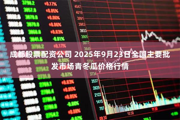 成都股票配资公司 2025年9月23日全国主要批发市场青冬瓜价格行情