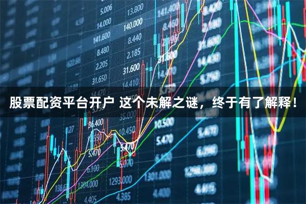 股票配资平台开户 这个未解之谜，终于有了解释！