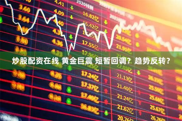 炒股配资在线 黄金巨震 短暂回调？趋势反转？