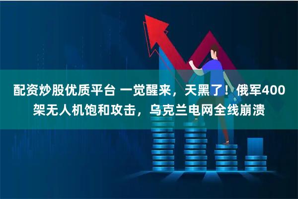 配资炒股优质平台 一觉醒来，天黑了！俄军400架无人机饱和攻击，乌克兰电网全线崩溃