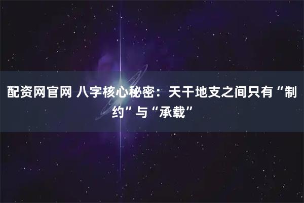 配资网官网 八字核心秘密：天干地支之间只有“制约”与“承载”