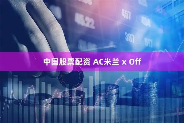 中国股票配资 AC米兰 x Off