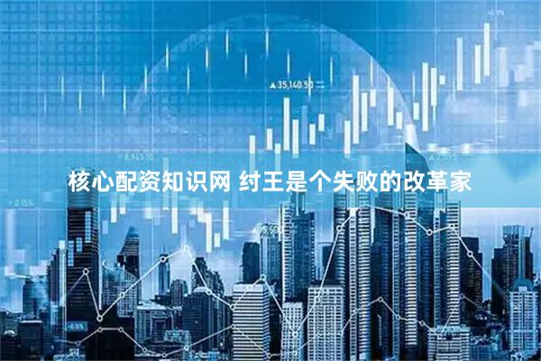 核心配资知识网 纣王是个失败的改革家