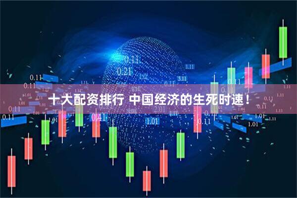 十大配资排行 中国经济的生死时速！