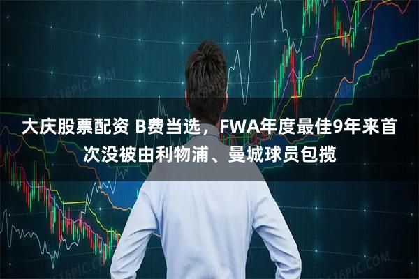大庆股票配资 B费当选，FWA年度最佳9年来首次没被由利物浦、曼城球员包揽