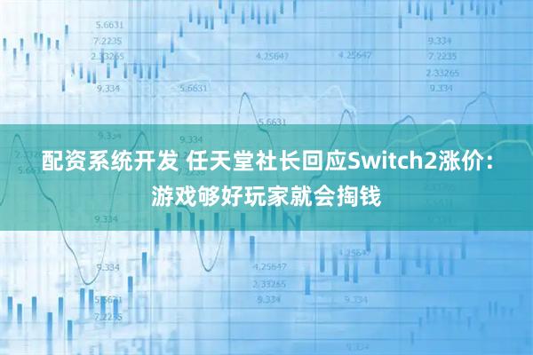 配资系统开发 任天堂社长回应Switch2涨价：游戏够好玩家就会掏钱