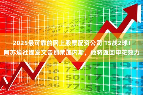 2025最可靠的网上股票配资公司 15战2球！阿苏埃社媒发文告别莱加内斯，他将返回申花效力