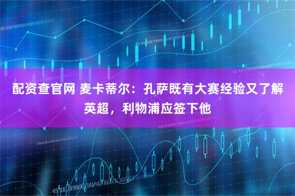 配资查官网 麦卡蒂尔：孔萨既有大赛经验又了解英超，利物浦应签下他